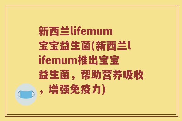 新西兰lifemum宝宝益生菌(新西兰lifemum推出宝宝益生菌，帮助营养吸收，增强免疫力)