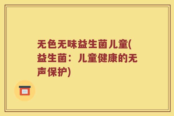 无色无味益生菌儿童(益生菌：儿童健康的无声保护)