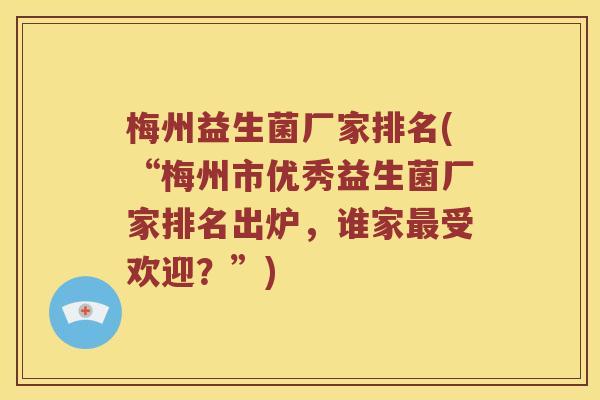梅州益生菌厂家排名(“梅州市优秀益生菌厂家排名出炉,谁家受欢迎?”) 梅州益生菌厂家排名(“梅州市优秀益生菌厂家排名出炉,谁家受欢迎?”)