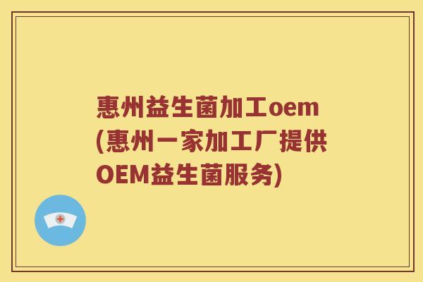 惠州益生菌加工oem(惠州一家加工厂提供OEM益生菌服务) 惠州益生菌加工oem(惠州一家加工厂提供OEM益生菌服务)