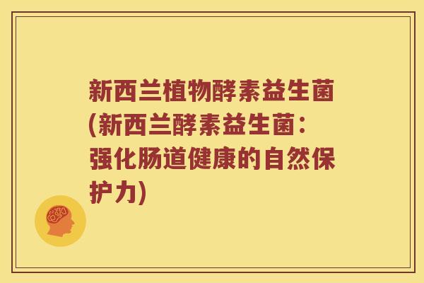 新西兰植物酵素益生菌(新西兰酵素益生菌：强化肠道健康的自然保护力)
