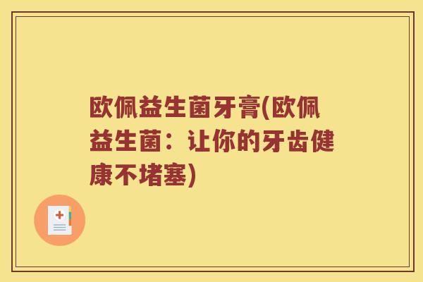 欧佩益生菌牙膏(欧佩益生菌：让你的牙齿健康不堵塞)