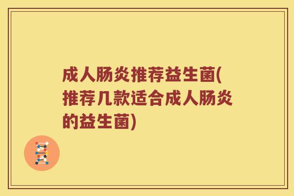 成人推荐益生菌(推荐几款适合成人的益生菌) 成人推荐益生菌(推荐几款适合成人的益生菌)