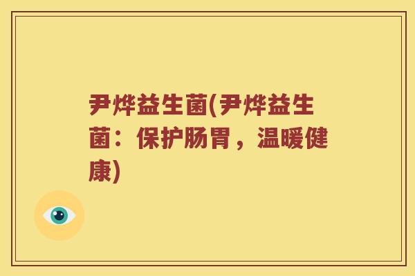 尹烨益生菌(尹烨益生菌：保护肠胃，温暖健康)