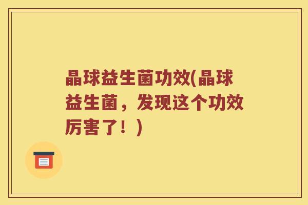 晶球益生菌功效(晶球益生菌，发现这个功效厉害了！)