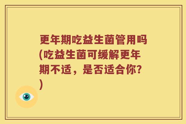更年期吃益生菌管用吗(吃益生菌可缓解更年期不适，是否适合你？)