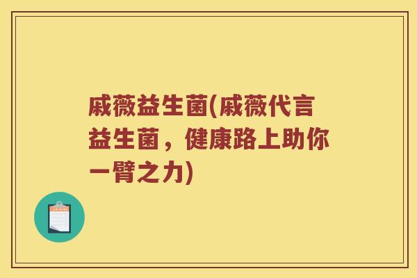 戚薇益生菌(戚薇代言益生菌，健康路上助你一臂之力)