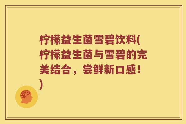 柠檬益生菌雪碧饮料(柠檬益生菌与雪碧的完美结合,尝鲜新口感!) 柠檬益生菌雪碧饮料(柠檬益生菌与雪碧的完美结合,尝鲜新口感!)