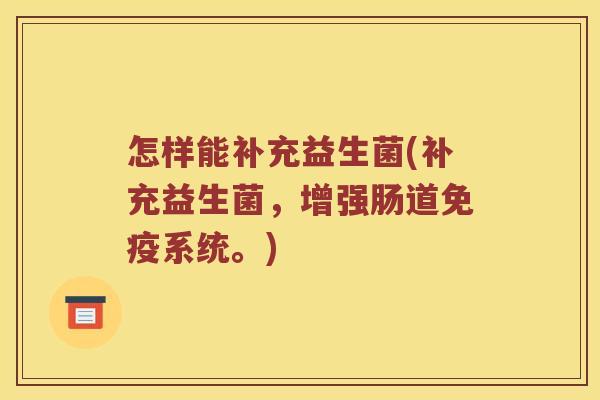 怎样能补充益生菌(补充益生菌，增强肠道免疫系统。)