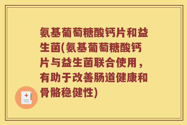 氨基葡萄糖酸钙片和益生菌(氨基葡萄糖酸钙片与益生菌联合使用,有助于改善肠道健康和骨骼稳健性) 氨基葡萄糖酸钙片和益生菌(氨基葡萄糖酸钙片与益生菌联合使用,有助于改善肠道健康和骨骼稳健性)