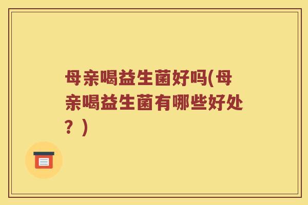 母亲喝益生菌好吗(母亲喝益生菌有哪些好处？)