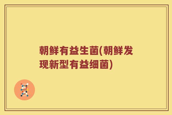 朝鲜有益生菌(朝鲜发现新型有益细菌)