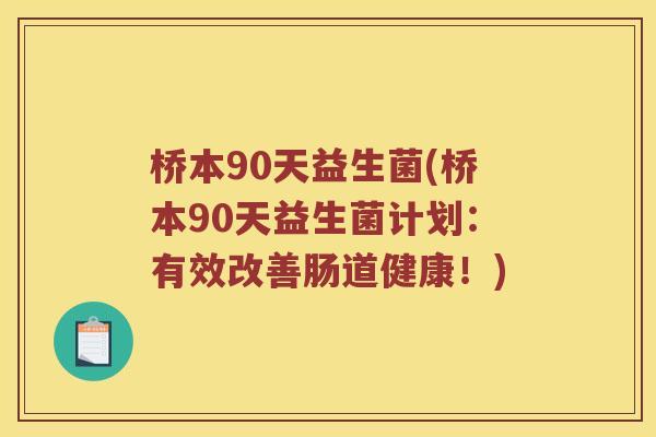 桥本90天益生菌(桥本90天益生菌计划：有效改善肠道健康！)