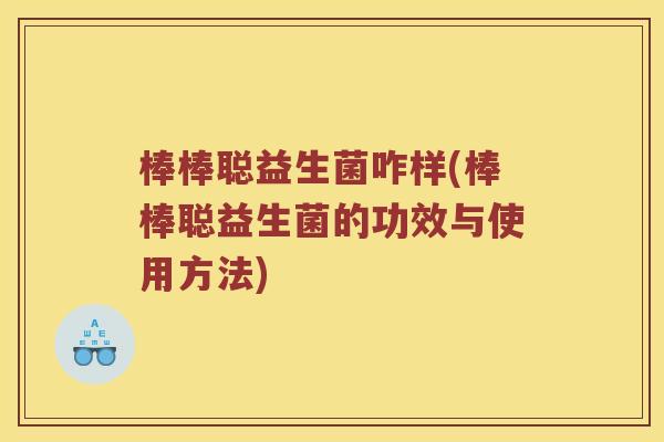 棒棒聪益生菌咋样(棒棒聪益生菌的功效与使用方法)