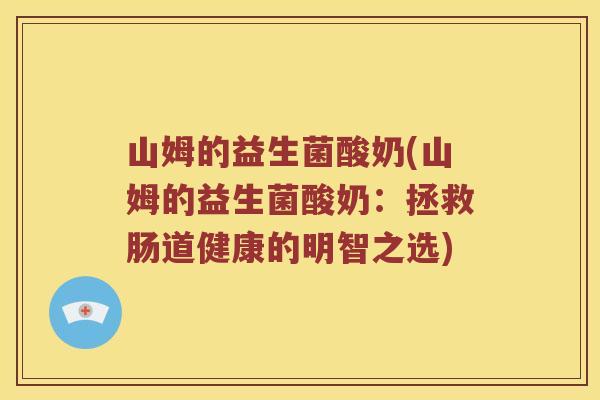 山姆的益生菌酸奶(山姆的益生菌酸奶:拯救肠道健康的明智之选) 山姆的益生菌酸奶(山姆的益生菌酸奶:拯救肠道健康的明智之选)