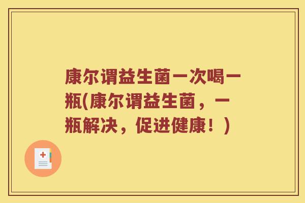 康尔谓益生菌一次喝一瓶(康尔谓益生菌，一瓶解决，促进健康！)