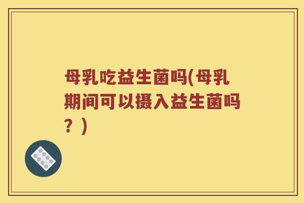 母乳吃益生菌吗(母乳期间可以摄入益生菌吗？)