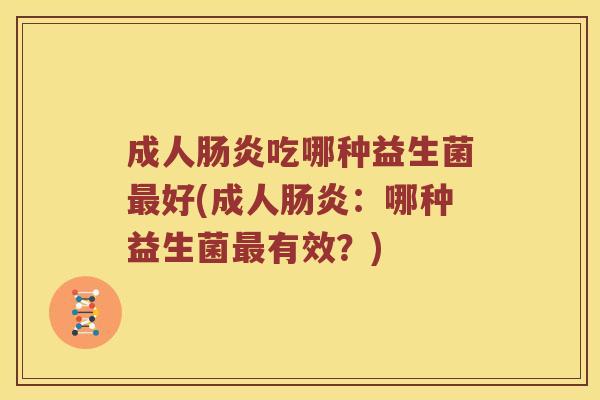 成人肠炎吃哪种益生菌最好(成人肠炎：哪种益生菌最有效？)