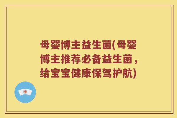 母婴博主益生菌(母婴博主推荐必备益生菌，给宝宝健康保驾护航)