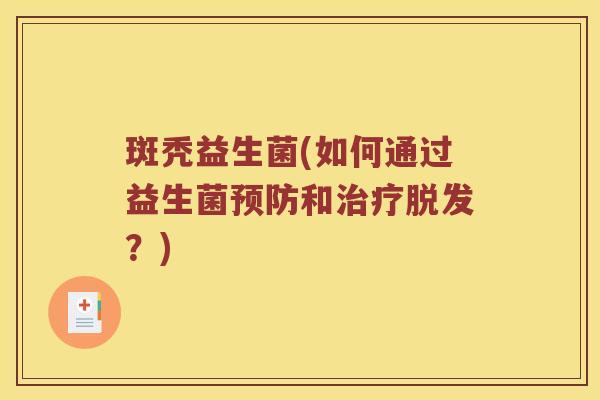 斑秃益生菌(如何通过益生菌预防和治疗脱发？)