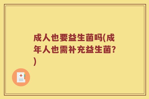 成人也要益生菌吗(成年人也需补充益生菌？)