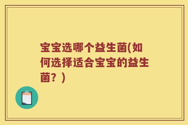 宝宝选哪个益生菌(如何选择适合宝宝的益生菌?) 宝宝选哪个益生菌(如何选择适合宝宝的益生菌?)