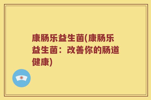 康肠乐益生菌(康肠乐益生菌：改善你的肠道健康)