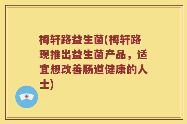 梅轩路益生菌(梅轩路现推出益生菌产品,适宜想改善肠道健康的人士) 梅轩路益生菌(梅轩路现推出益生菌产品,适宜想改善肠道健康的人士)