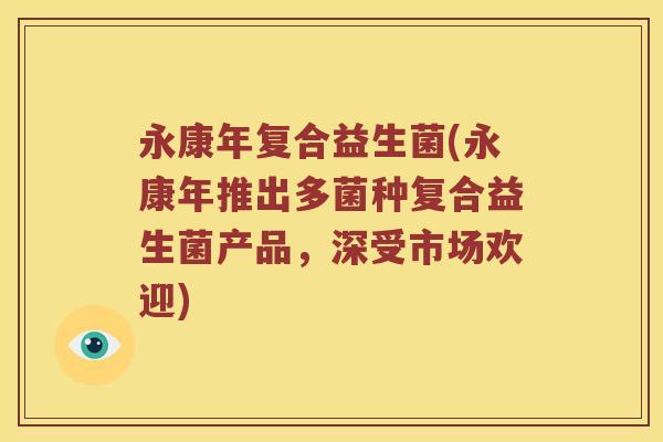 永康年复合益生菌(永康年推出多菌种复合益生菌产品，深受市场欢迎)