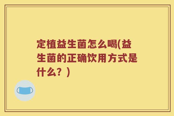 定植益生菌怎么喝(益生菌的正确饮用方式是什么？)
