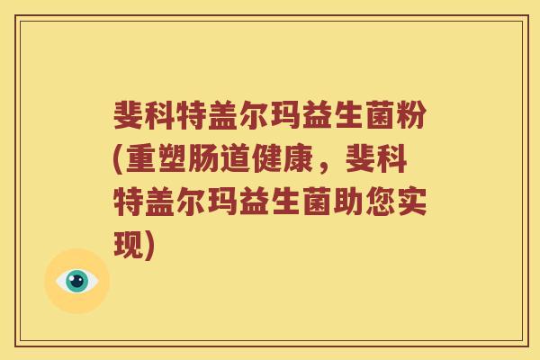 斐科特盖尔玛益生菌粉(重塑肠道健康，斐科特盖尔玛益生菌助您实现)