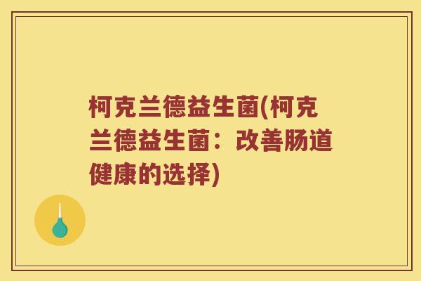 柯克兰德益生菌(柯克兰德益生菌:改善肠道健康的选择) 柯克兰德益生菌(柯克兰德益生菌:改善肠道健康的选择)