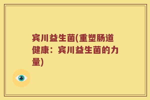 宾川益生菌(重塑肠道健康：宾川益生菌的力量)