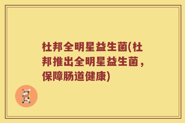杜邦全明星益生菌(杜邦推出全明星益生菌，保障肠道健康)