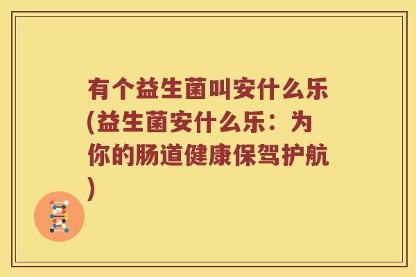 有个益生菌叫安什么乐(益生菌安什么乐：为你的肠道健康保驾护航)