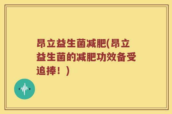 昂立益生菌减肥(昂立益生菌的减肥功效备受追捧！)