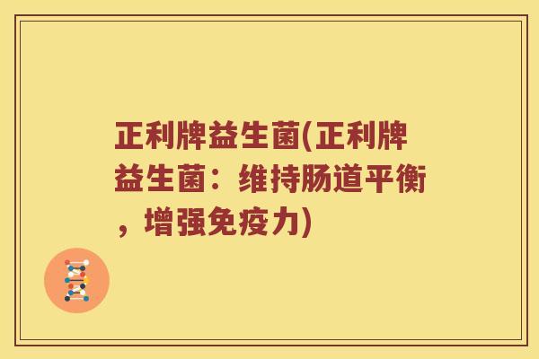 正利牌益生菌(正利牌益生菌：维持肠道平衡，增强免疫力)