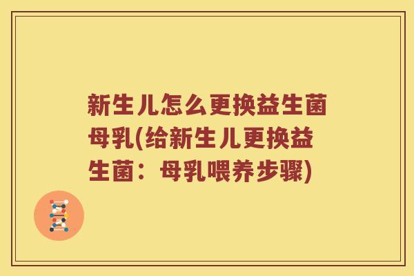 新生儿怎么更换益生菌母乳(给新生儿更换益生菌：母乳喂养步骤)
