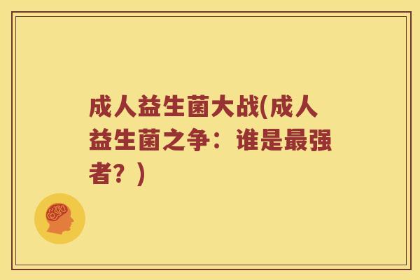成人益生菌大战(成人益生菌之争：谁是最强者？)