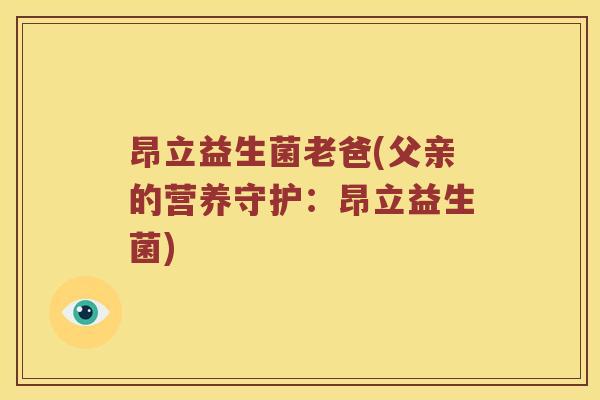 昂立益生菌老爸(父亲的营养守护：昂立益生菌)