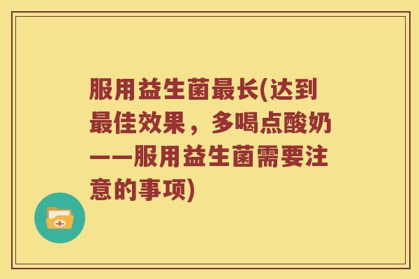服用益生菌长(达到佳效果，多喝点酸奶——服用益生菌需要注意的事项)