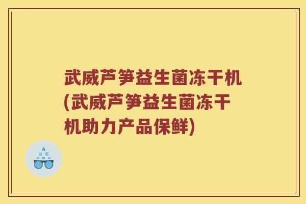 武威芦笋益生菌冻干机(武威芦笋益生菌冻干机助力产品保鲜)