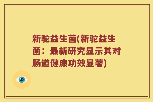 新驼益生菌(新驼益生菌：新研究显示其对肠道健康功效显著)