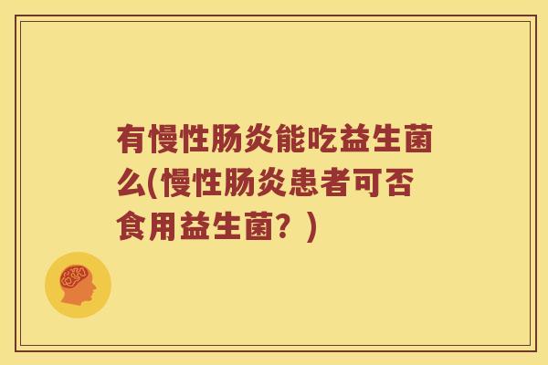 有慢性肠炎能吃益生菌么(慢性肠炎患者可否食用益生菌？)