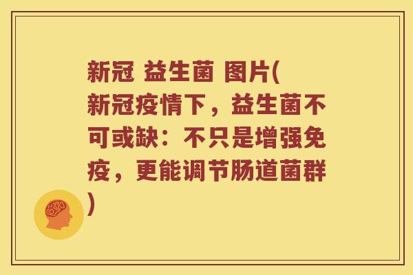 新冠 益生菌 图片(新冠疫情下，益生菌不可或缺：不只是增强，更能调节肠道菌群)