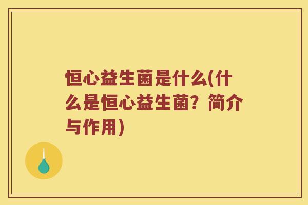 恒心益生菌是什么(什么是恒心益生菌？简介与作用)