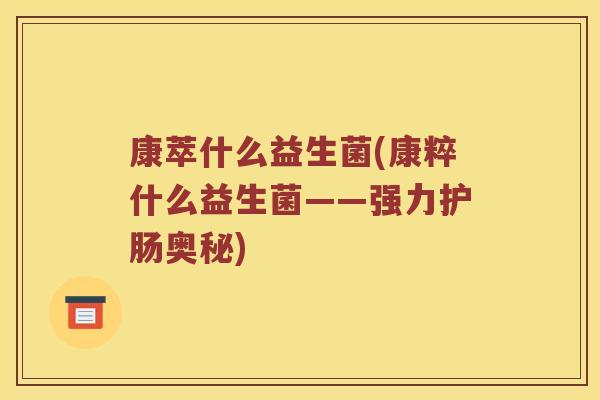 康萃什么益生菌(康粹什么益生菌——强力护肠奥秘)