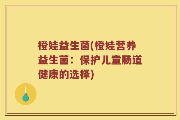 橙娃益生菌(橙娃营养益生菌：保护儿童肠道健康的选择)