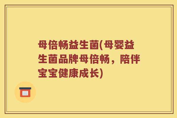 母倍畅益生菌(母婴益生菌品牌母倍畅，陪伴宝宝健康成长)