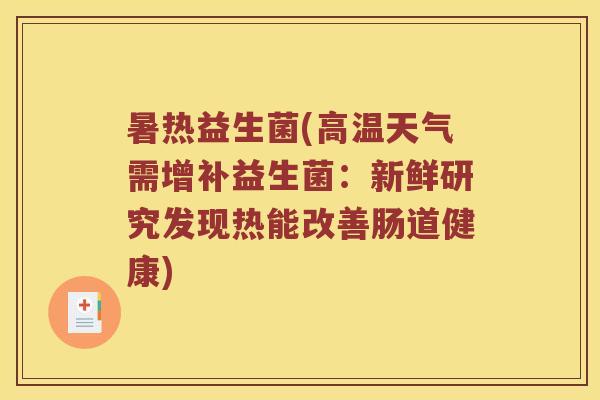 暑热益生菌(高温天气需增补益生菌：新鲜研究发现热能改善肠道健康)